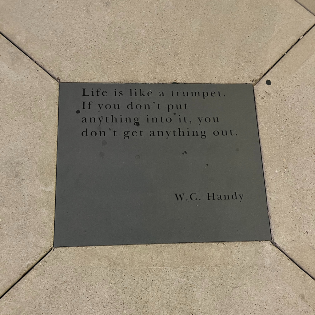 A quote by musician W.C. Handy at the Legacy Museum. The quote: "Life is like a trumpet. If you don't put anything into it, you don't get anything out."